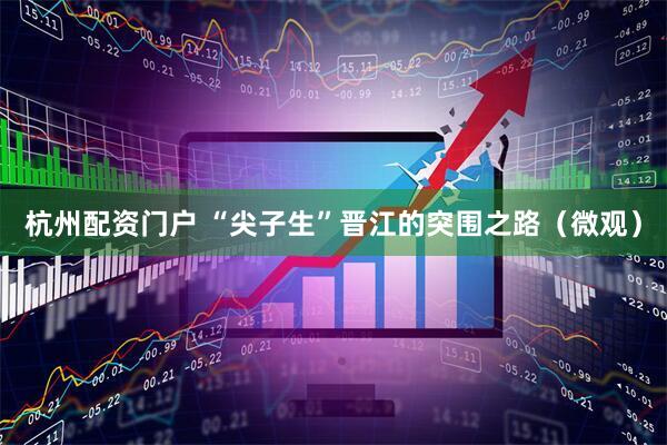 杭州配资门户 “尖子生”晋江的突围之路（微观）