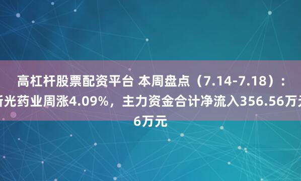 高杠杆股票配资平台 本周盘点（7.14-7.18）：新光药业周涨4.09%，主力资金合计净流入356.56万元