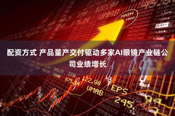 配资方式 产品量产交付驱动多家AI眼镜产业链公司业绩增长