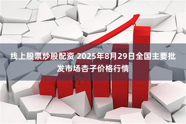 线上股票炒股配资 2025年8月29日全国主要批发市场杏子价格行情
