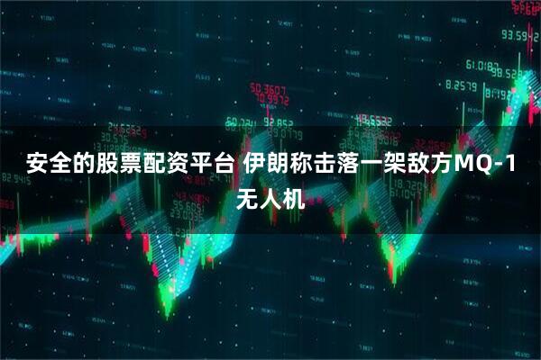 安全的股票配资平台 伊朗称击落一架敌方MQ-1无人机