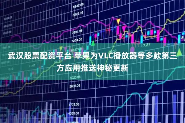 武汉股票配资平台 苹果为VLC播放器等多款第三方应用推送神秘更新